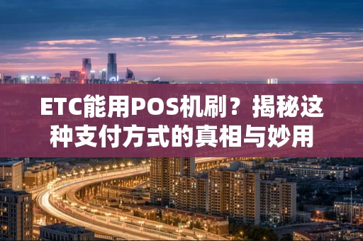 ETC能用POS机刷？揭秘这种支付方式的真相与妙用