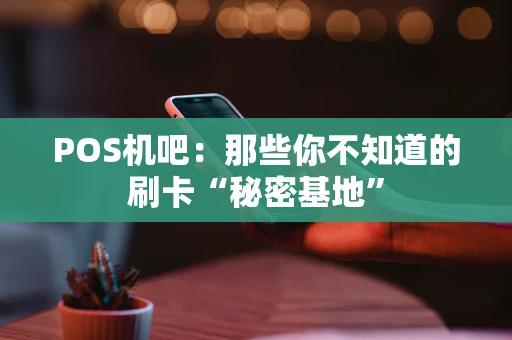 POS机吧：那些你不知道的刷卡“秘密基地”