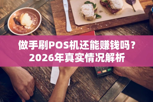 做手刷POS机还能赚钱吗？2026年真实情况解析
