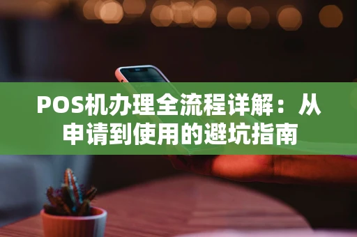 POS机办理全流程详解：从申请到使用的避坑指南