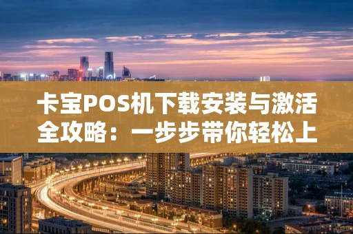 卡宝POS机下载安装与激活全攻略：一步步带你轻松上手