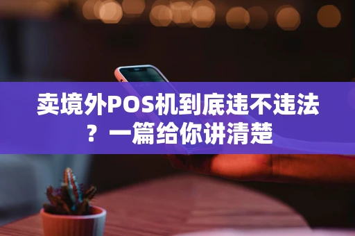 卖境外POS机到底违不违法？一篇给你讲清楚