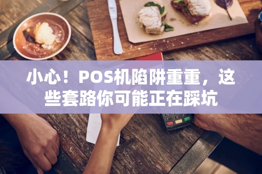 小心！POS机陷阱重重，这些套路你可能正在踩坑