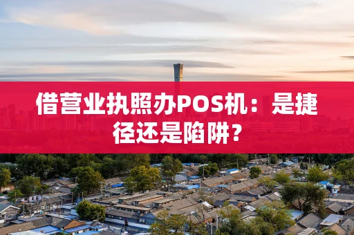 借营业执照办POS机：是捷径还是陷阱？