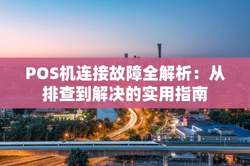 POS机连接故障全解析：从排查到解决的实用指南
