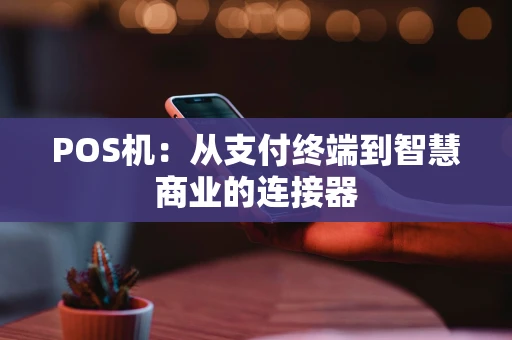 POS机：从支付终端到智慧商业的连接器