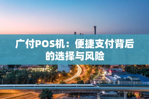 广付POS机：便捷支付背后的选择与风险