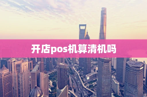 开店pos机算清机吗
