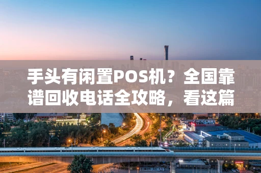 手头有闲置POS机？全国靠谱回收电话全攻略，看这篇就够了！