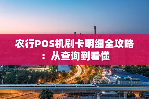 农行POS机刷卡明细全攻略：从查询到看懂