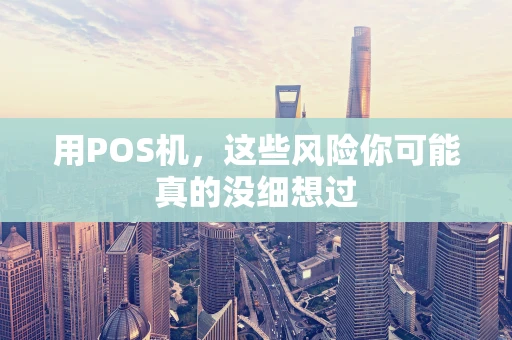 用POS机，这些风险你可能真的没细想过