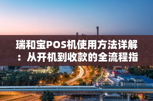 瑞和宝POS机使用方法详解：从开机到收款的全流程指南