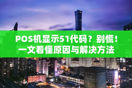 POS机显示51代码？别慌！一文看懂原因与解决方法