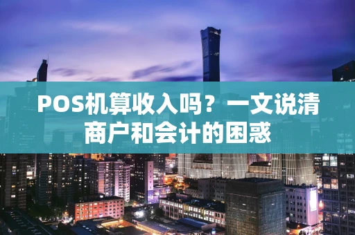 POS机算收入吗？一文说清商户和会计的困惑