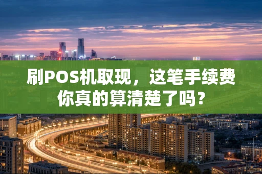 刷POS机取现，这笔手续费你真的算清楚了吗？
