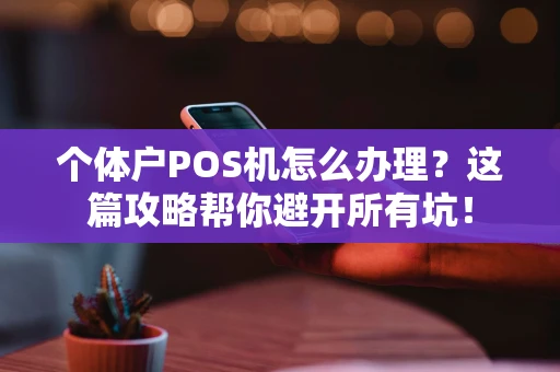 个体户POS机怎么办理？这篇攻略帮你避开所有坑！