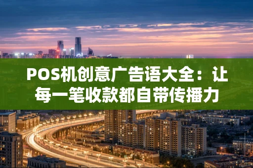 POS机创意广告语大全：让每一笔收款都自带传播力