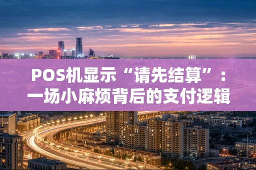 POS机显示“请先结算”：一场小麻烦背后的支付逻辑与应对指南