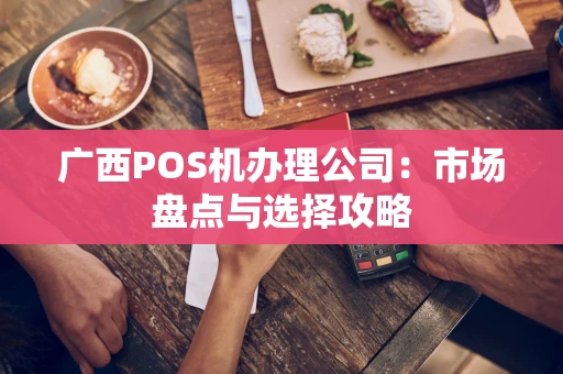 广西POS机办理公司：市场盘点与选择攻略