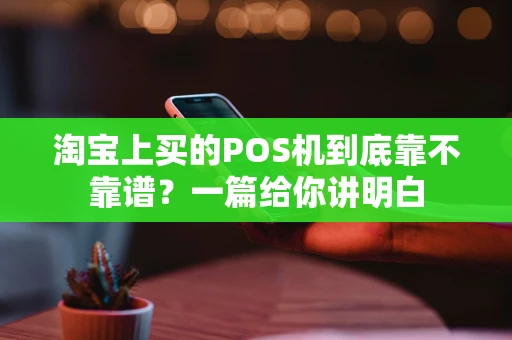 淘宝上买的POS机到底靠不靠谱？一篇给你讲明白