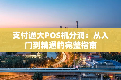 支付通大POS机分润：从入门到精通的完整指南