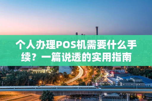 个人办理POS机需要什么手续？一篇说透的实用指南
