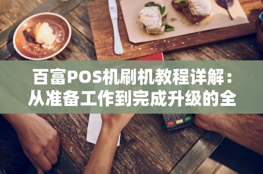 百富POS机刷机教程详解：从准备工作到完成升级的全步骤指南