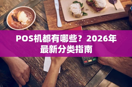 POS机都有哪些？2026年最新分类指南