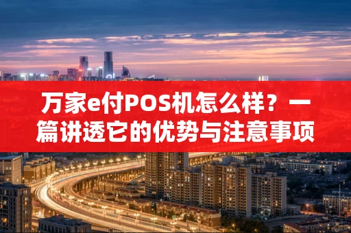 万家e付POS机怎么样？一篇讲透它的优势与注意事项