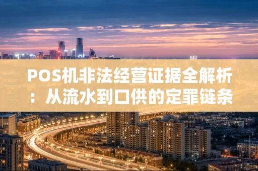 POS机非法经营证据全解析：从流水到口供的定罪链条
