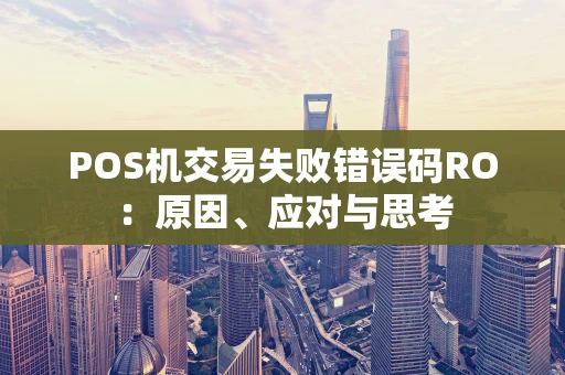 POS机交易失败错误码RO：原因、应对与思考