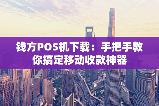 钱方POS机下载：手把手教你搞定移动收款神器