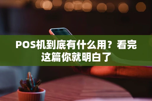 POS机到底有什么用？看完这篇你就明白了
