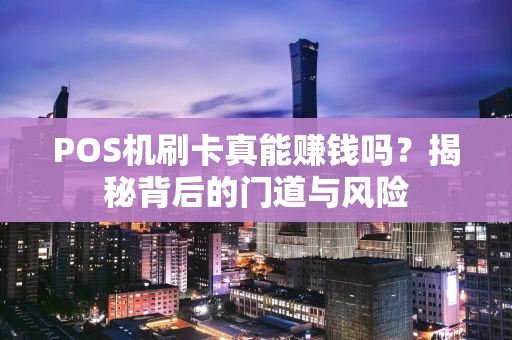POS机刷卡真能赚钱吗？揭秘背后的门道与风险