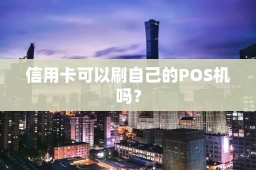 信用卡可以刷自己的POS机吗？