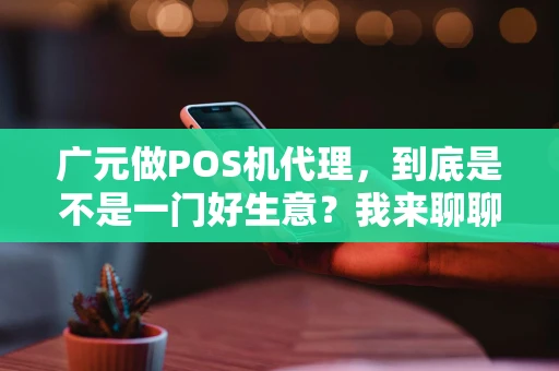 广元做POS机代理，到底是不是一门好生意？我来聊聊真实情况