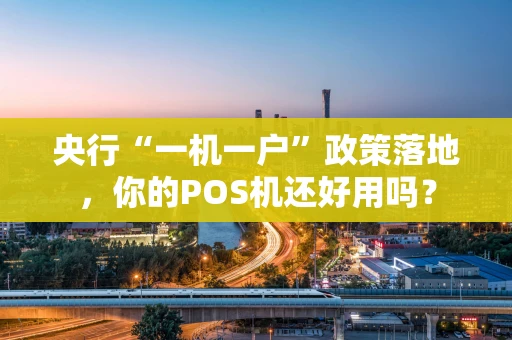 央行“一机一户”政策落地，你的POS机还好用吗？