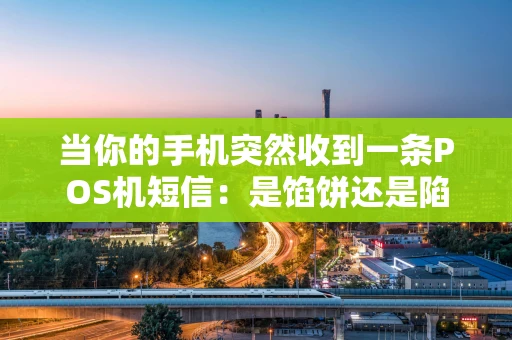 当你的手机突然收到一条POS机短信：是馅饼还是陷阱？