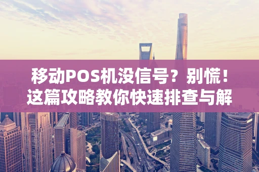 移动POS机没信号？别慌！这篇攻略教你快速排查与解决