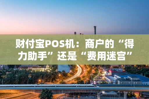 财付宝POS机：商户的“得力助手”还是“费用迷宫”？