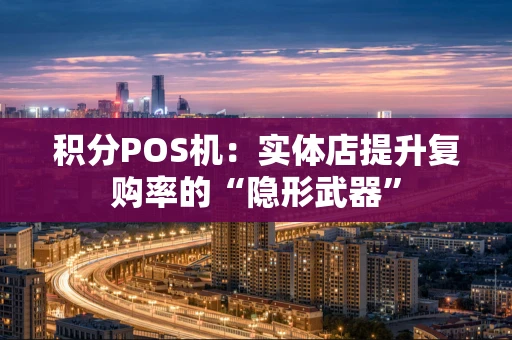 积分POS机：实体店提升复购率的“隐形武器”