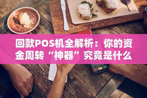 回款POS机全解析：你的资金周转“神器”究竟是什么？