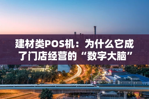 建材类POS机：为什么它成了门店经营的“数字大脑”？