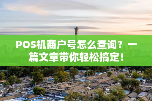 POS机商户号怎么查询？一篇文章带你轻松搞定！