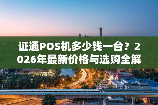 证通POS机多少钱一台？2026年最新价格与选购全解析