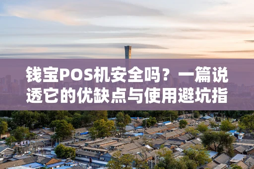 钱宝POS机安全吗?一篇说透它的优缺点与使用避坑指南 钱宝POS机安全吗?一篇说透它的优缺点与使用避坑指南