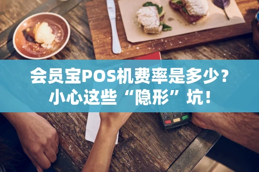 会员宝POS机费率是多少？小心这些“隐形”坑！
