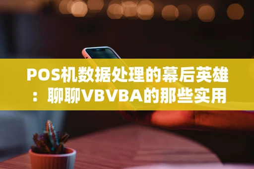 POS机数据处理的幕后英雄：聊聊VBVBA的那些实用技巧