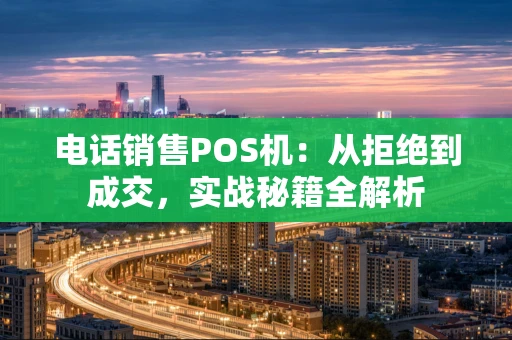 电话销售POS机：从拒绝到成交，实战秘籍全解析