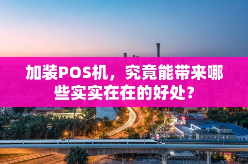 加装POS机，究竟能带来哪些实实在在的好处？